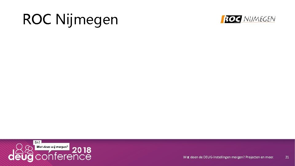 ROC Nijmegen En? Wat doen wij morgen? Wat doen de DEUG-instellingen morgen? Projecten en