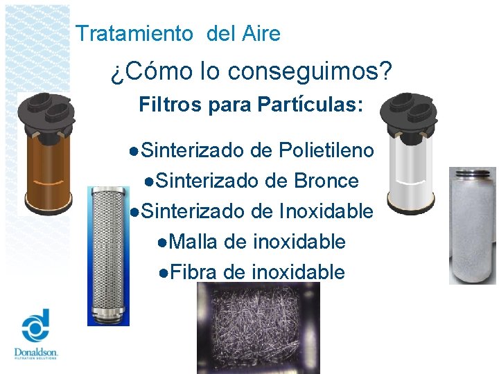 Tratamiento del Aire ¿Cómo lo conseguimos? Filtros para Partículas: ●Sinterizado de Polietileno ●Sinterizado de