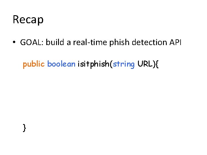 Recap • GOAL: build a real-time phish detection API public boolean isitphish(string URL){ }