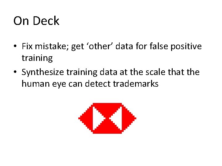 On Deck • Fix mistake; get ‘other’ data for false positive training • Synthesize