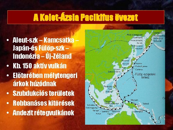 A Kelet-Ázsia Pacikifus övezet • Aleut-szk – Kamcsatka – Japán-és Fülöp-szk – Indonézia –