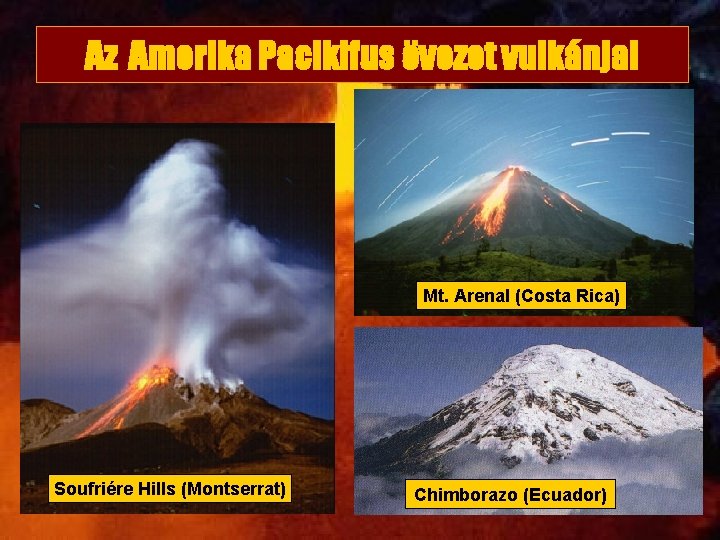 Az Amerika Pacikifus övezet vulkánjai Mt. Arenal (Costa Rica) Soufriére Hills (Montserrat) Chimborazo (Ecuador)