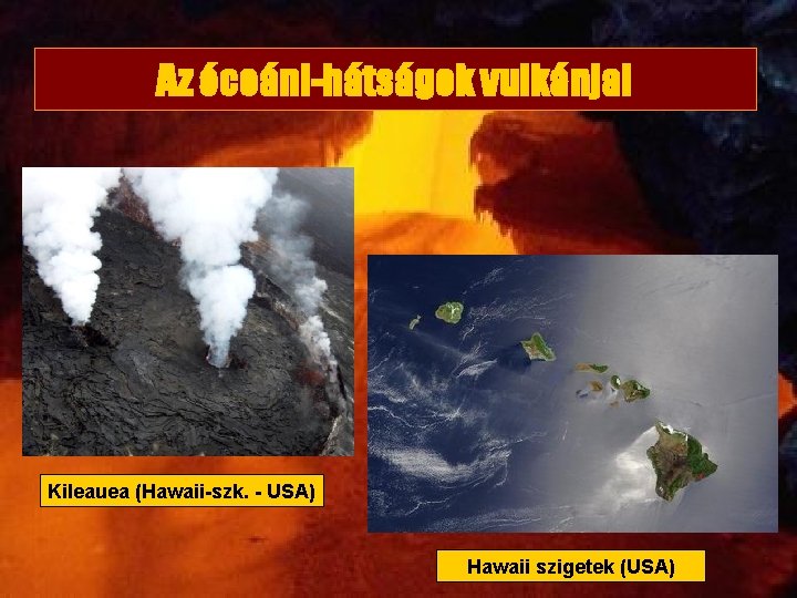 Az óceáni-hátságok vulkánjai Kileauea (Hawaii-szk. - USA) Hawaii szigetek (USA) 