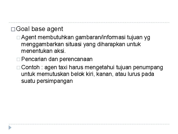 � Goal base agent � Agent membutuhkan gambaran/informasi tujuan yg menggambarkan situasi yang diharapkan � Goal base agent � Agent membutuhkan gambaran/informasi tujuan yg menggambarkan situasi yang diharapkan
