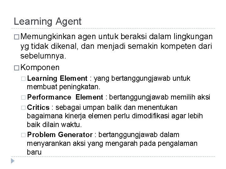 Learning Agent � Memungkinkan agen untuk beraksi dalam lingkungan yg tidak dikenal, dan menjadi Learning Agent � Memungkinkan agen untuk beraksi dalam lingkungan yg tidak dikenal, dan menjadi