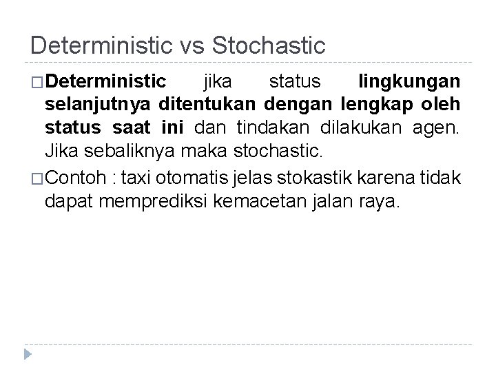 Deterministic vs Stochastic �Deterministic jika status lingkungan selanjutnya ditentukan dengan lengkap oleh status saat Deterministic vs Stochastic �Deterministic jika status lingkungan selanjutnya ditentukan dengan lengkap oleh status saat