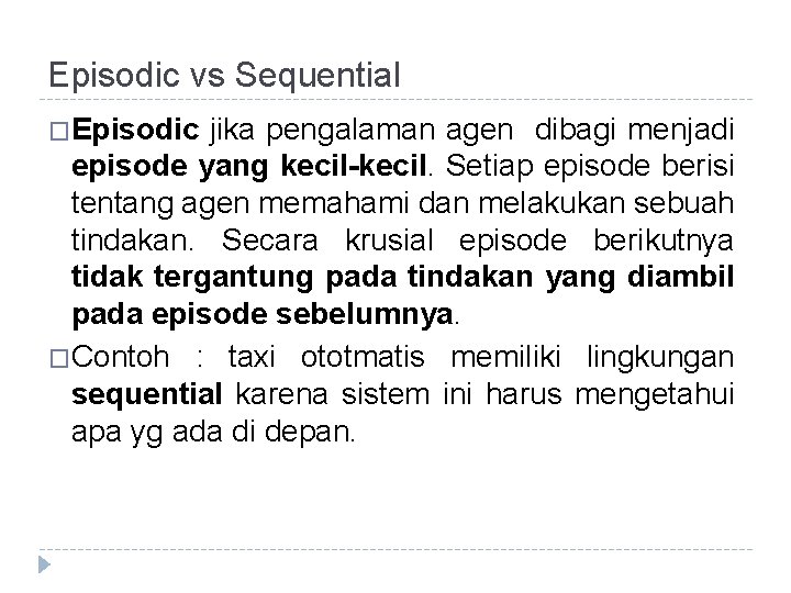 Episodic vs Sequential �Episodic jika pengalaman agen dibagi menjadi episode yang kecil-kecil. Setiap episode Episodic vs Sequential �Episodic jika pengalaman agen dibagi menjadi episode yang kecil-kecil. Setiap episode