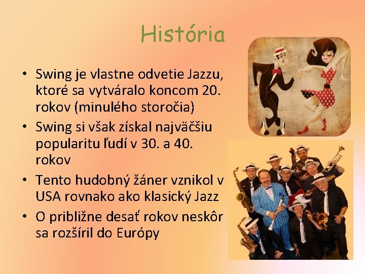 História • Swing je vlastne odvetie Jazzu, ktoré sa vytváralo koncom 20. rokov (minulého