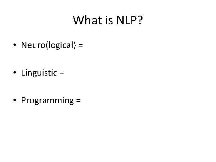 What is NLP? • Neuro(logical) = • Linguistic = • Programming = What is NLP? • Neuro(logical) = • Linguistic = • Programming =