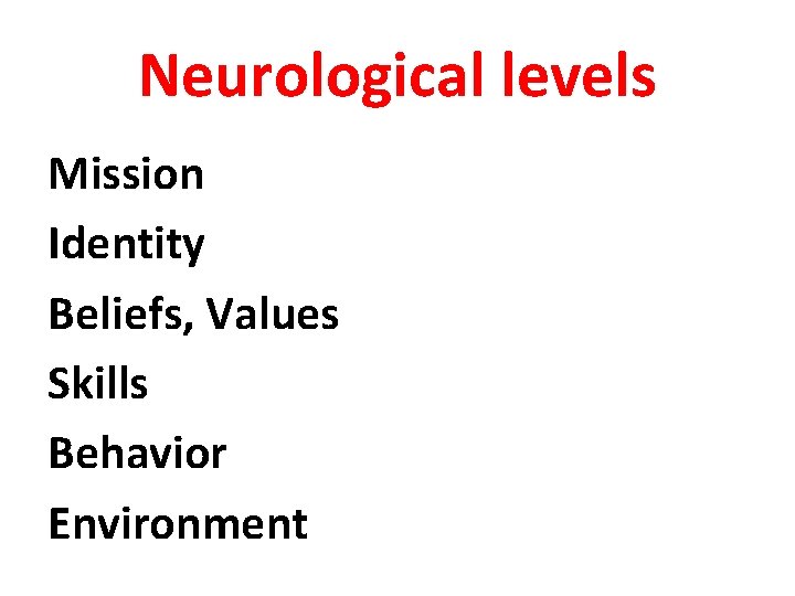 Neurological levels Mission Identity Beliefs, Values Skills Behavior Environment Neurological levels Mission Identity Beliefs, Values Skills Behavior Environment