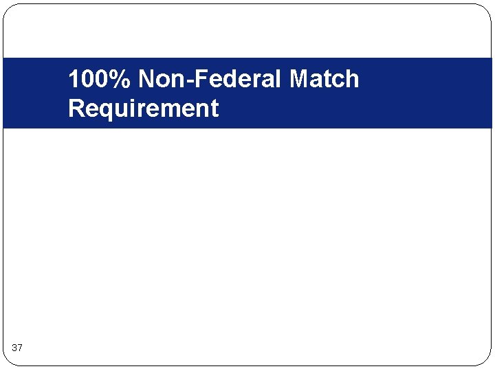 100% Non-Federal Match Requirement 37 100% Non-Federal Match Requirement 37