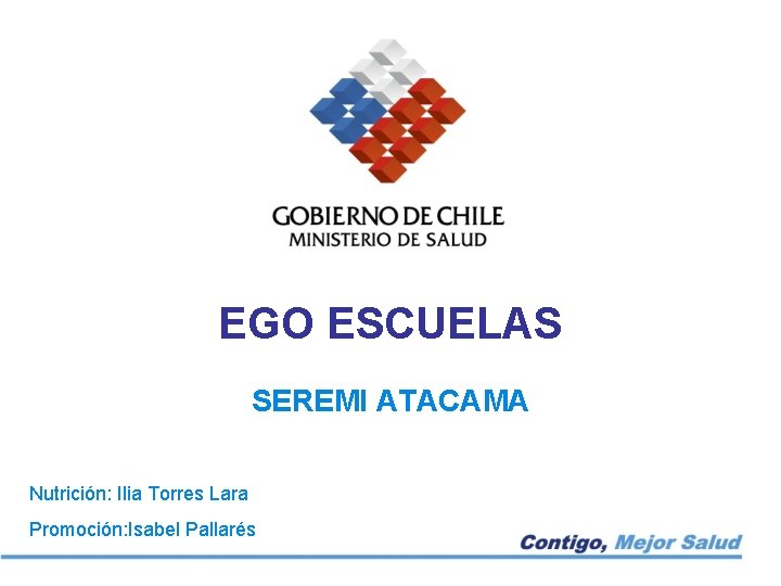 EGO ESCUELAS SEREMI ATACAMA Nutrición: Ilia Torres Lara Promoción: Isabel Pallarés 