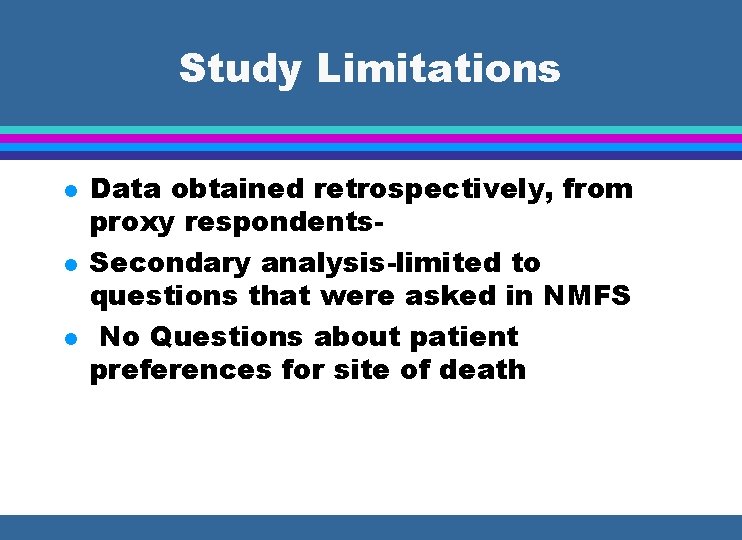 Study Limitations l l l Data obtained retrospectively, from proxy respondents. Secondary analysis-limited to
