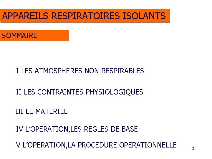 APPAREILS RESPIRATOIRES ISOLANTS SOMMAIRE I LES ATMOSPHERES NON RESPIRABLES II LES CONTRAINTES PHYSIOLOGIQUES III APPAREILS RESPIRATOIRES ISOLANTS SOMMAIRE I LES ATMOSPHERES NON RESPIRABLES II LES CONTRAINTES PHYSIOLOGIQUES III