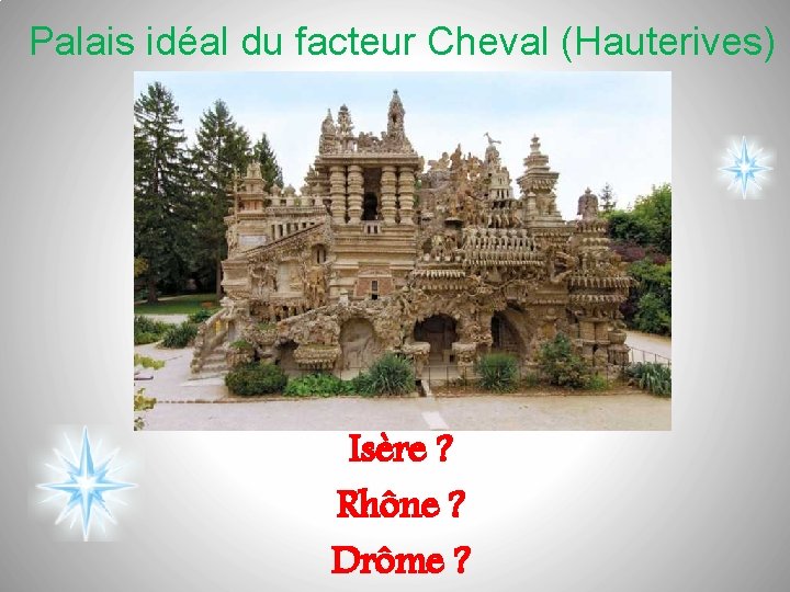 Palais idéal du facteur Cheval (Hauterives) Isère ? Rhône ? Drôme ? 