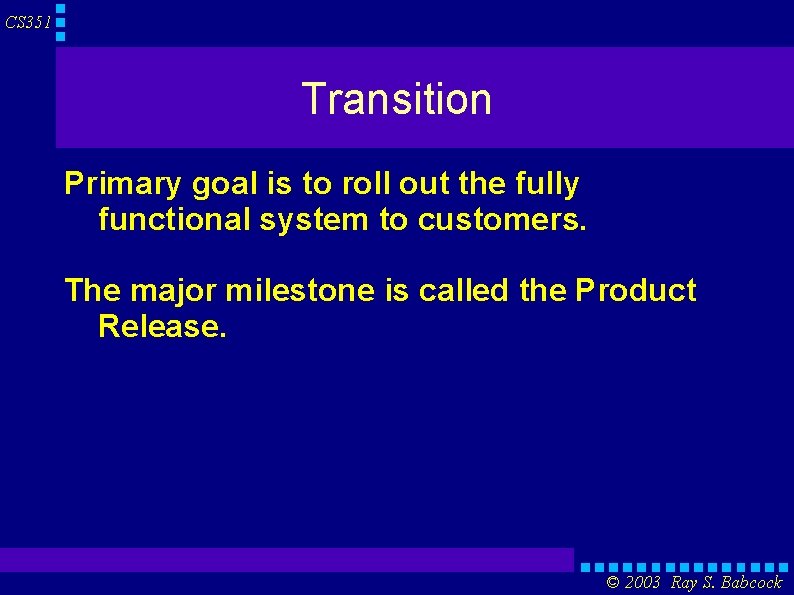 CS 351 Transition Primary goal is to roll out the fully functional system to