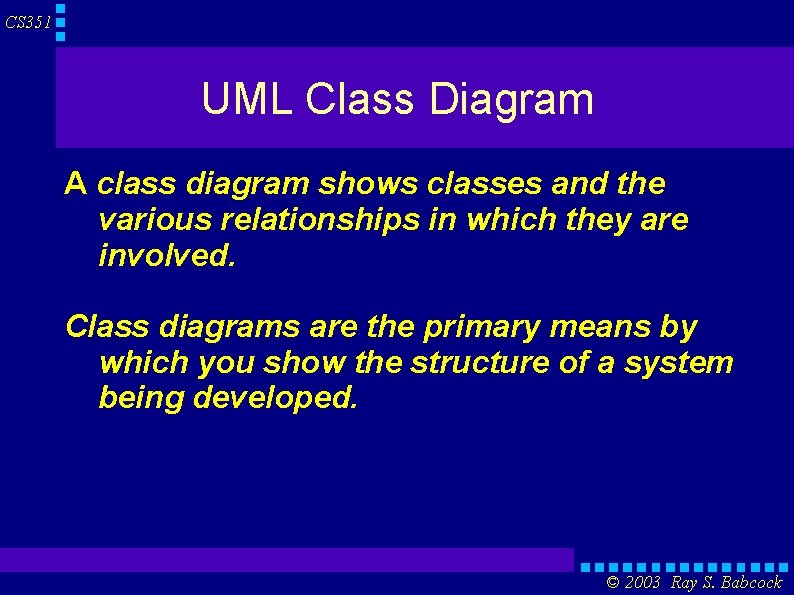 CS 351 UML Class Diagram A class diagram shows classes and the various relationships