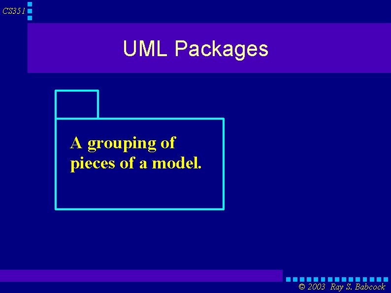 CS 351 UML Packages A grouping of pieces of a model. © 2003 Ray