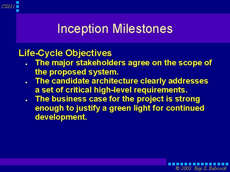 CS 351 Inception Milestones Life-Cycle Objectives ● ● ● The major stakeholders agree on