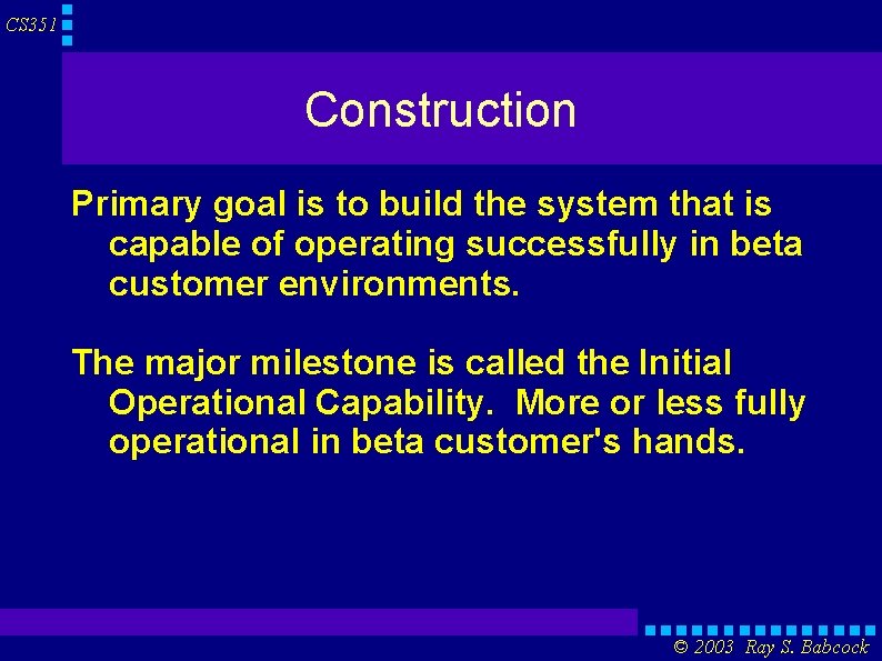 CS 351 Construction Primary goal is to build the system that is capable of