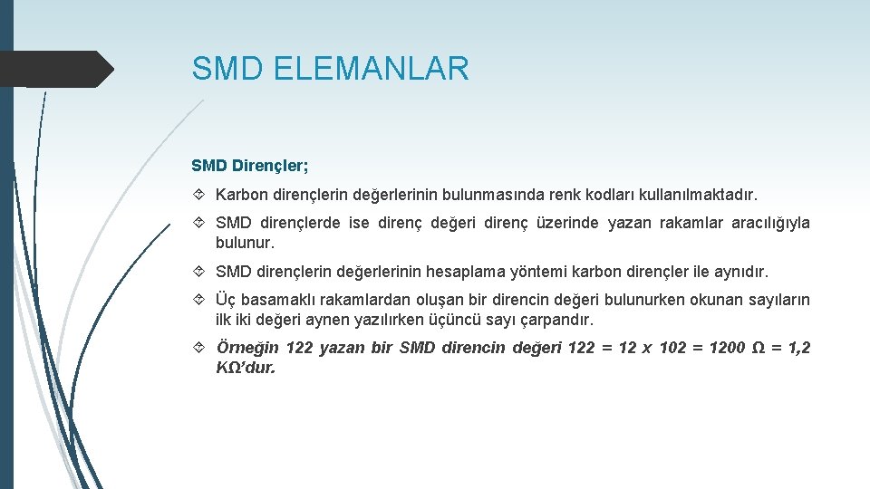 SMD ELEMANLAR SMD Dirençler; Karbon dirençlerin değerlerinin bulunmasında renk kodları kullanılmaktadır. SMD dirençlerde ise