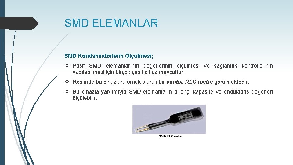 SMD ELEMANLAR SMD Kondansatörlerin Ölçülmesi; Pasif SMD elemanlarının değerlerinin ölçülmesi ve sağlamlık kontrollerinin yapılabilmesi