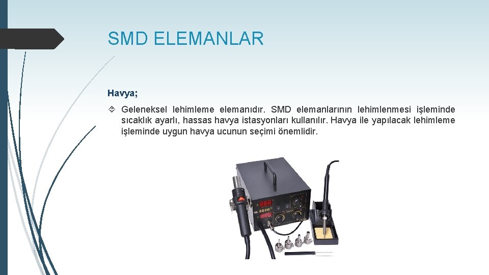 SMD ELEMANLAR Havya; Geleneksel lehimleme elemanıdır. SMD elemanlarının lehimlenmesi işleminde sıcaklık ayarlı, hassas havya