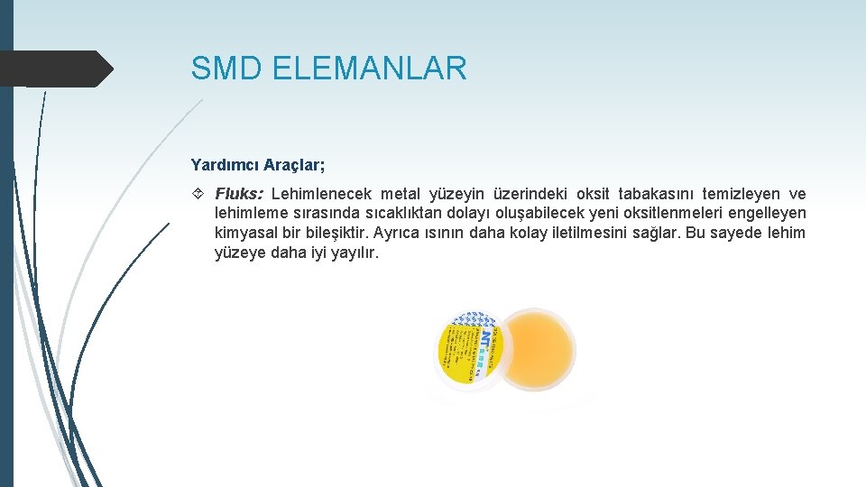 SMD ELEMANLAR Yardımcı Araçlar; Fluks: Lehimlenecek metal yüzeyin üzerindeki oksit tabakasını temizleyen ve lehimleme