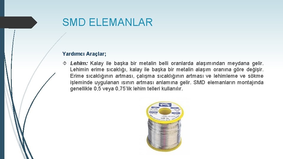 SMD ELEMANLAR Yardımcı Araçlar; Lehim: Kalay ile başka bir metalin belli oranlarda alaşımından meydana