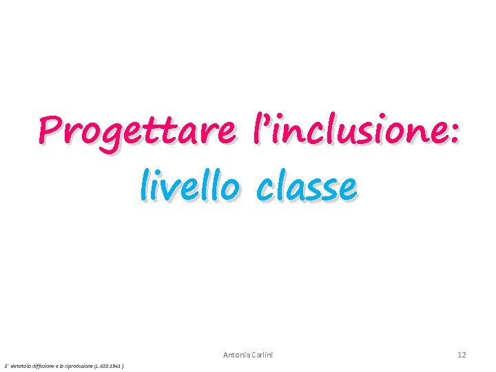 Progettare l’inclusione: livello classe Antonia Carlini E’ vietata la diffusione e la riproduzione (L.