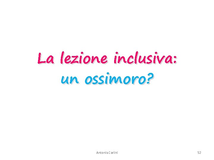 La lezione inclusiva: un ossimoro? Antonia Carlini 52 