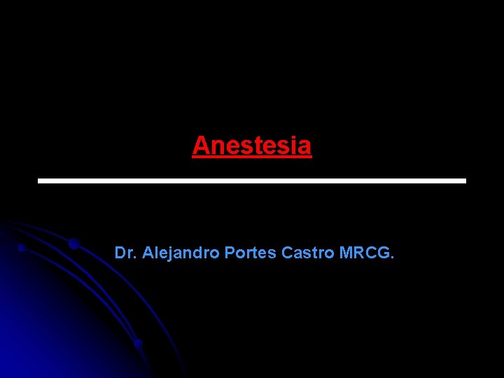 Anestesia Dr. Alejandro Portes Castro MRCG. 