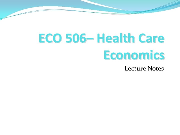 ECO 506– Health Care Economics Lecture Notes ECO 506– Health Care Economics Lecture Notes