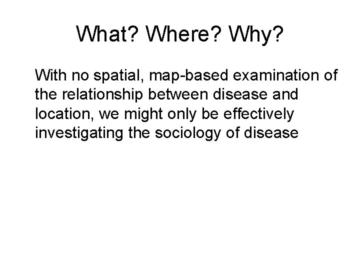 What? Where? Why? With no spatial, map-based examination of the relationship between disease and