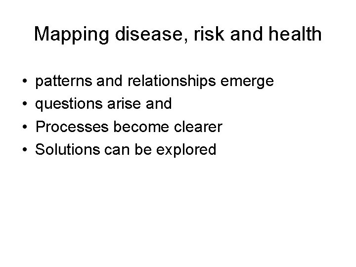 Mapping disease, risk and health • • patterns and relationships emerge questions arise and