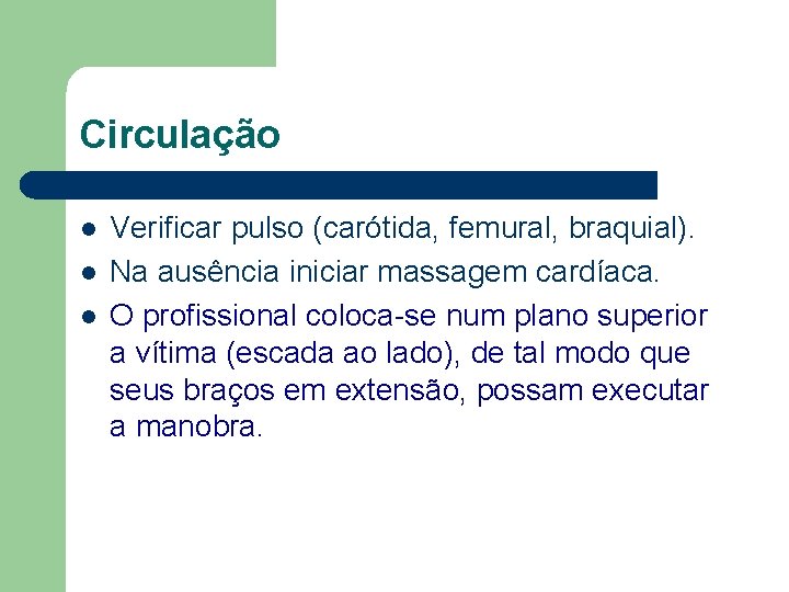 Circulação l l l Verificar pulso (carótida, femural, braquial). Na ausência iniciar massagem cardíaca.