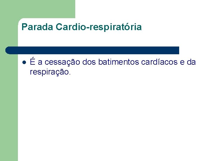 Parada Cardio-respiratória l É a cessação dos batimentos cardíacos e da respiração. 