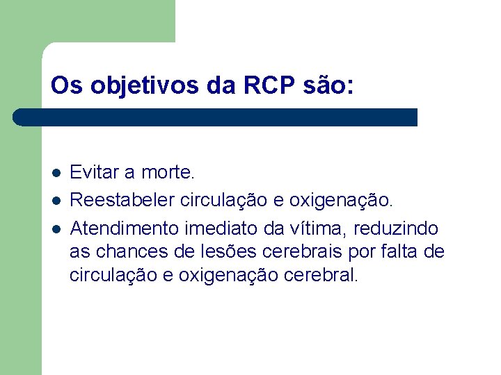 Os objetivos da RCP são: l l l Evitar a morte. Reestabeler circulação e