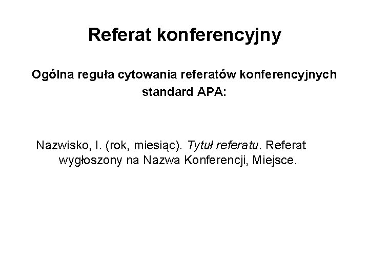 Referat konferencyjny Ogólna reguła cytowania referatów konferencyjnych standard APA: Nazwisko, I. (rok, miesiąc). Tytuł