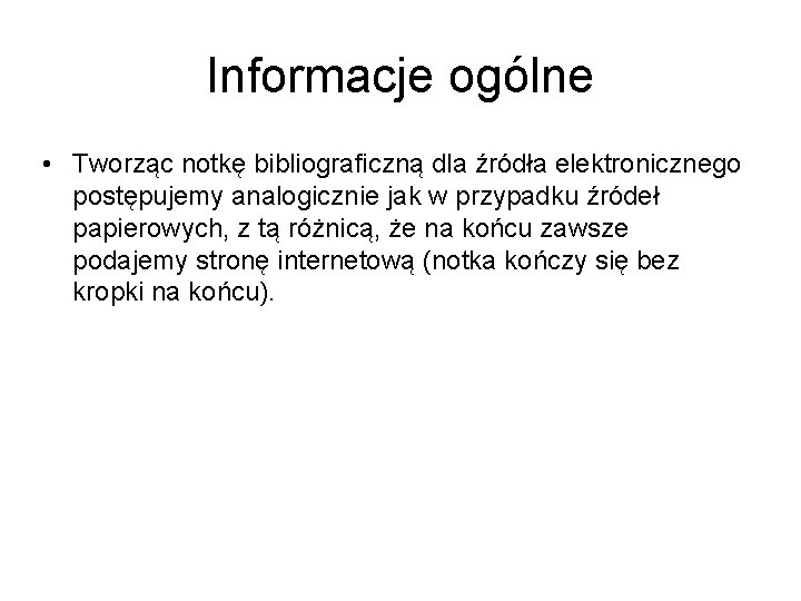 Informacje ogólne • Tworząc notkę bibliograficzną dla źródła elektronicznego postępujemy analogicznie jak w przypadku