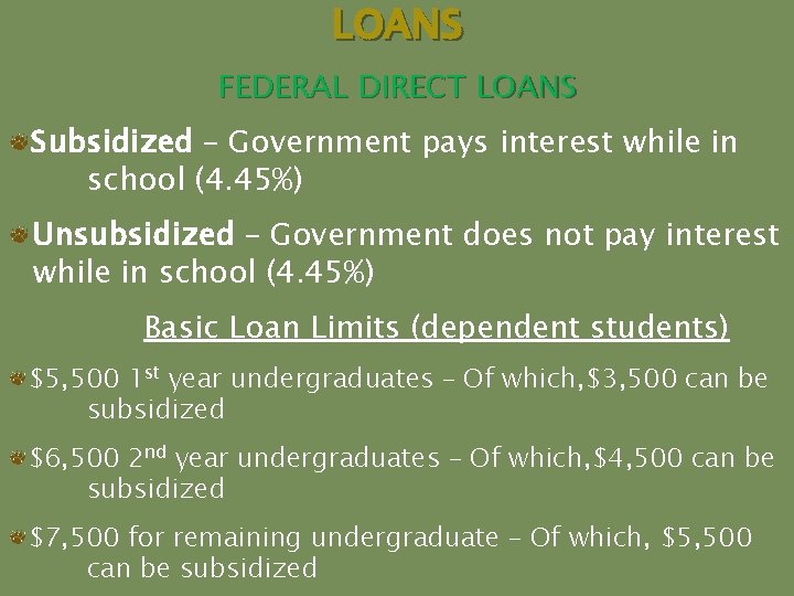 LOANS FEDERAL DIRECT LOANS Subsidized – Government pays interest while in school (4. 45%)