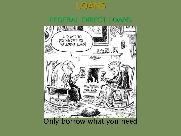 LOANS FEDERAL DIRECT LOANS Only borrow what you need 