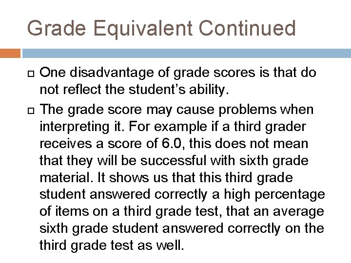 Grade Equivalent Continued One disadvantage of grade scores is that do not reflect the