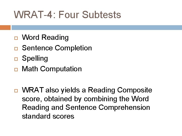 WRAT-4: Four Subtests Word Reading Sentence Completion Spelling Math Computation WRAT also yields a