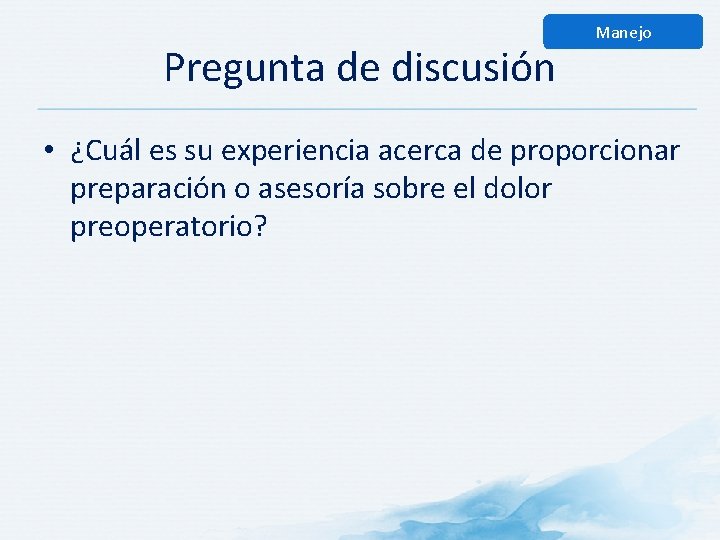 Pregunta de discusión Manejo • ¿Cuál es su experiencia acerca de proporcionar preparación o