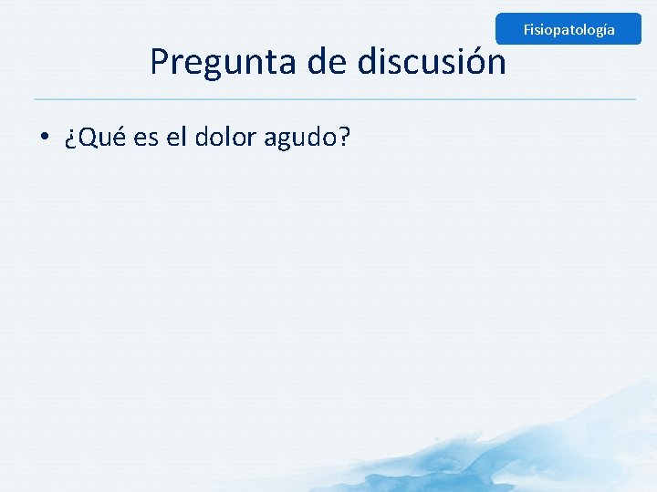 Pregunta de discusión • ¿Qué es el dolor agudo? Fisiopatología 