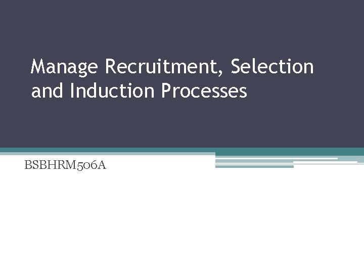 Manage Recruitment, Selection and Induction Processes BSBHRM 506 A 