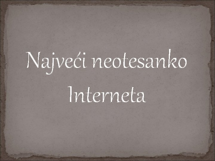 Najveći neotesanko Interneta 