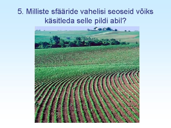 5. Milliste sfääride vahelisi seoseid võiks käsitleda selle pildi abil? 