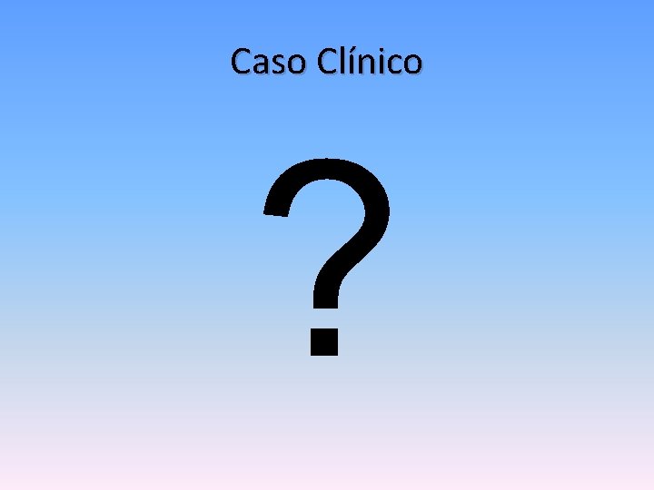 Caso Clínico ? 